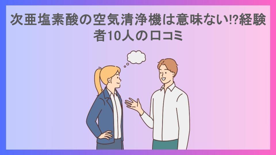 次亜塩素酸の空気清浄機は意味ない!?経験者10人の口コミ